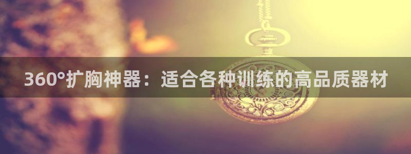 凯捷体育平台：360°扩胸神器：适合各种训练的高品质