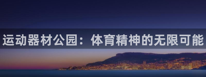 凯捷体育集团官网首页：运动器材公园：体育精神的无限可