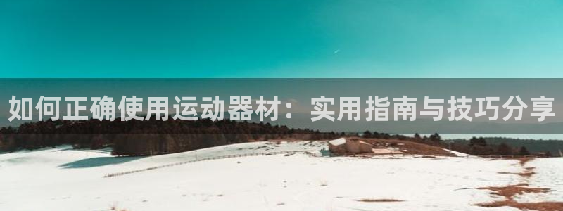 凯捷体育平台注册要钱吗是真的吗：如何正确使用运动器材