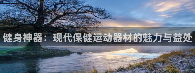 德国凯捷体育集团:健身神器:现代保健运动器材的魅力与益处