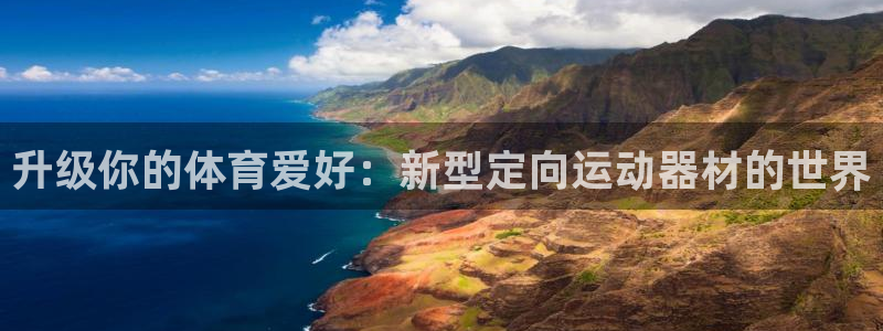 凯捷体育招商电话号码查询：升级你的体育爱好：新型定向