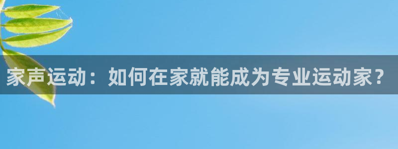 凯捷体育平台注册：家声运动：如何在家就能成为专业运动