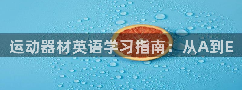 凯捷体育官方:运动器材英语学习指南:从A到E