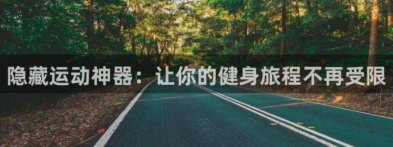 凯捷体育官网：隐藏运动神器：让你的健身旅程不再受限