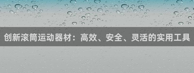 凯捷体育招商电话号码是多少啊：创新滚筒运动器材：高效
