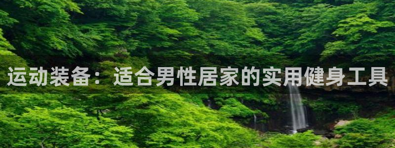 凯捷体育联系电话：运动装备：适合男性居家的实用健身工