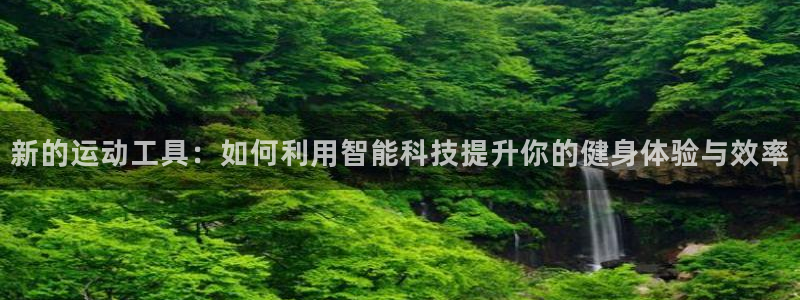 凯捷体育娱乐40996：新的运动工具：如何利用智能科技提升你