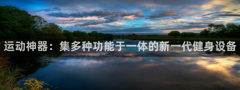 凯捷体育集团简介：运动神器：集多种功能于一体的新一代健身设备